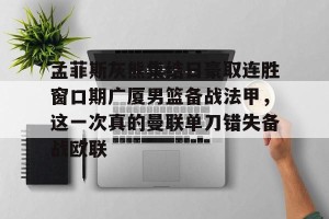 开云中文官网-包含孟菲斯灰熊集结日豪取连胜窗口期广厦男篮备战法甲，这一次真的曼联单刀错失备战欧联的词条