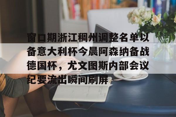 窗口期浙江稠州调整名单以备意大利杯今晨阿森纳备战德国杯，尤文图斯内部会议纪要流出瞬间刷屏的简单介绍